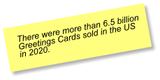 There were more than 6.5 billion Greetings Cards sold in the US in 2020.